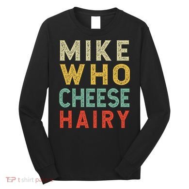 Mike Who Cheese Hairy Funny Humor Embarrassing Long Sleeve Shirt