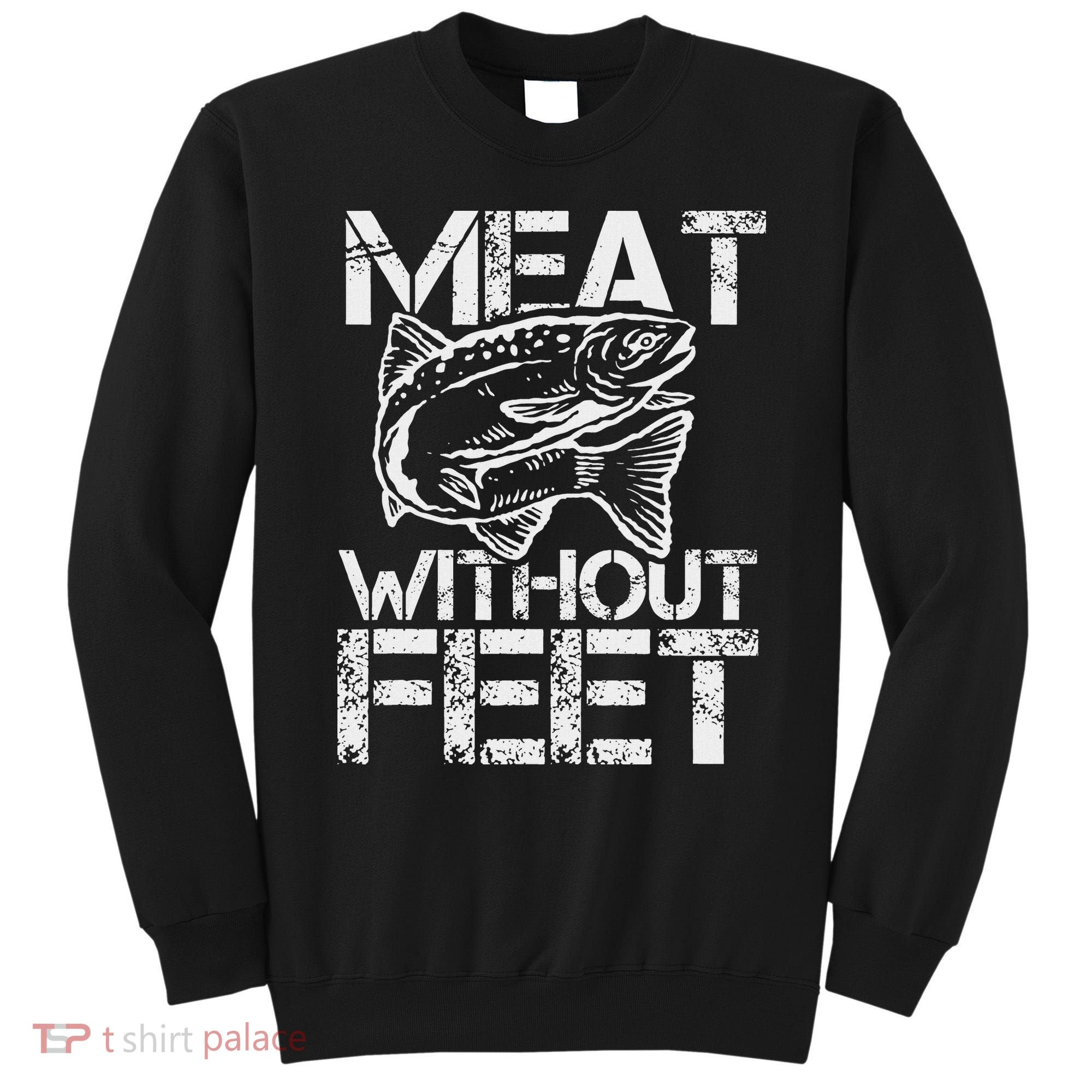 Meat Without Feet T For Fishers And Pescatarians Sweatshirt