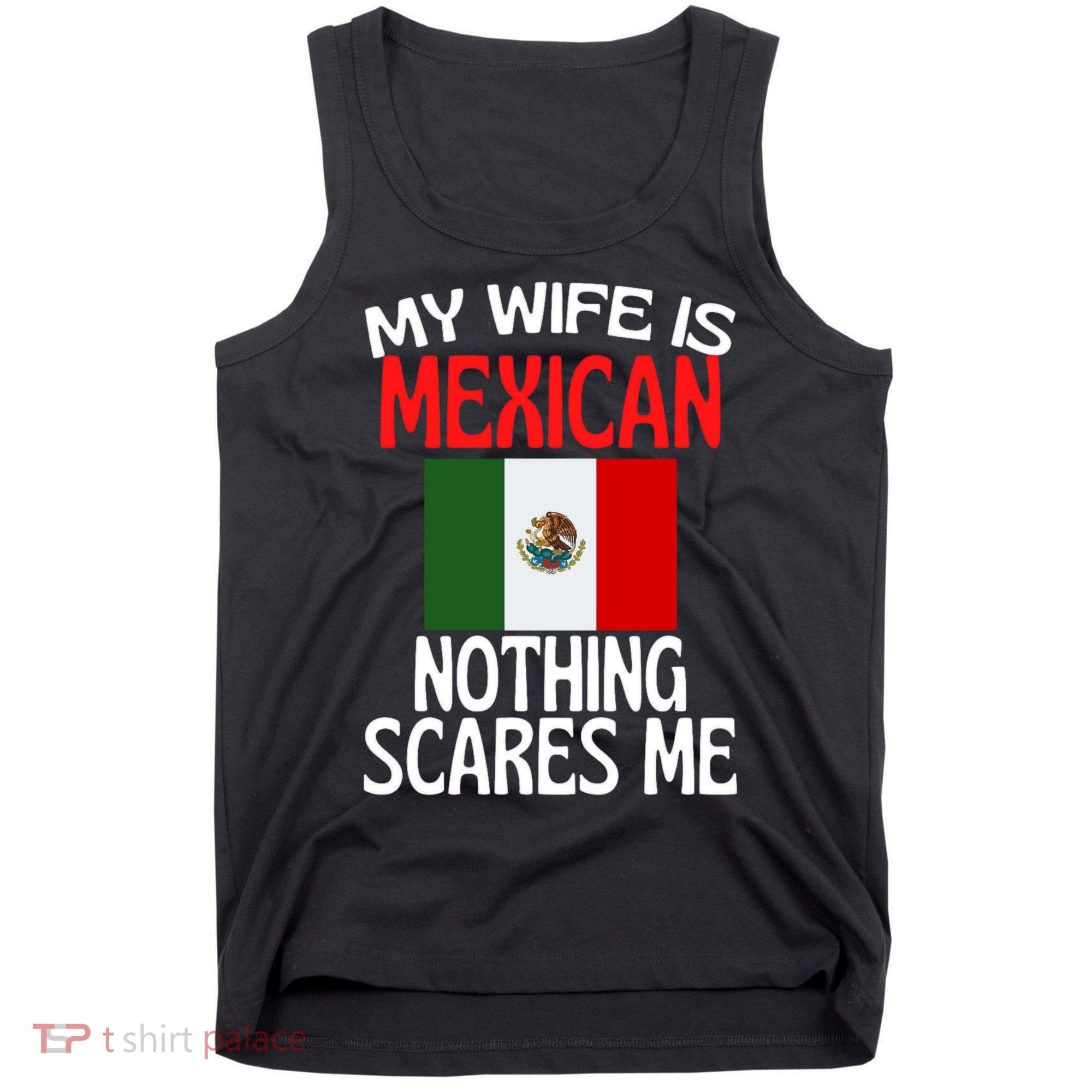 My Wife Is Mexican Nothing Scares Me Tank Top