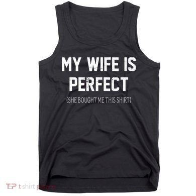 My Wife Is Perfect She Bought Me This Tank Top