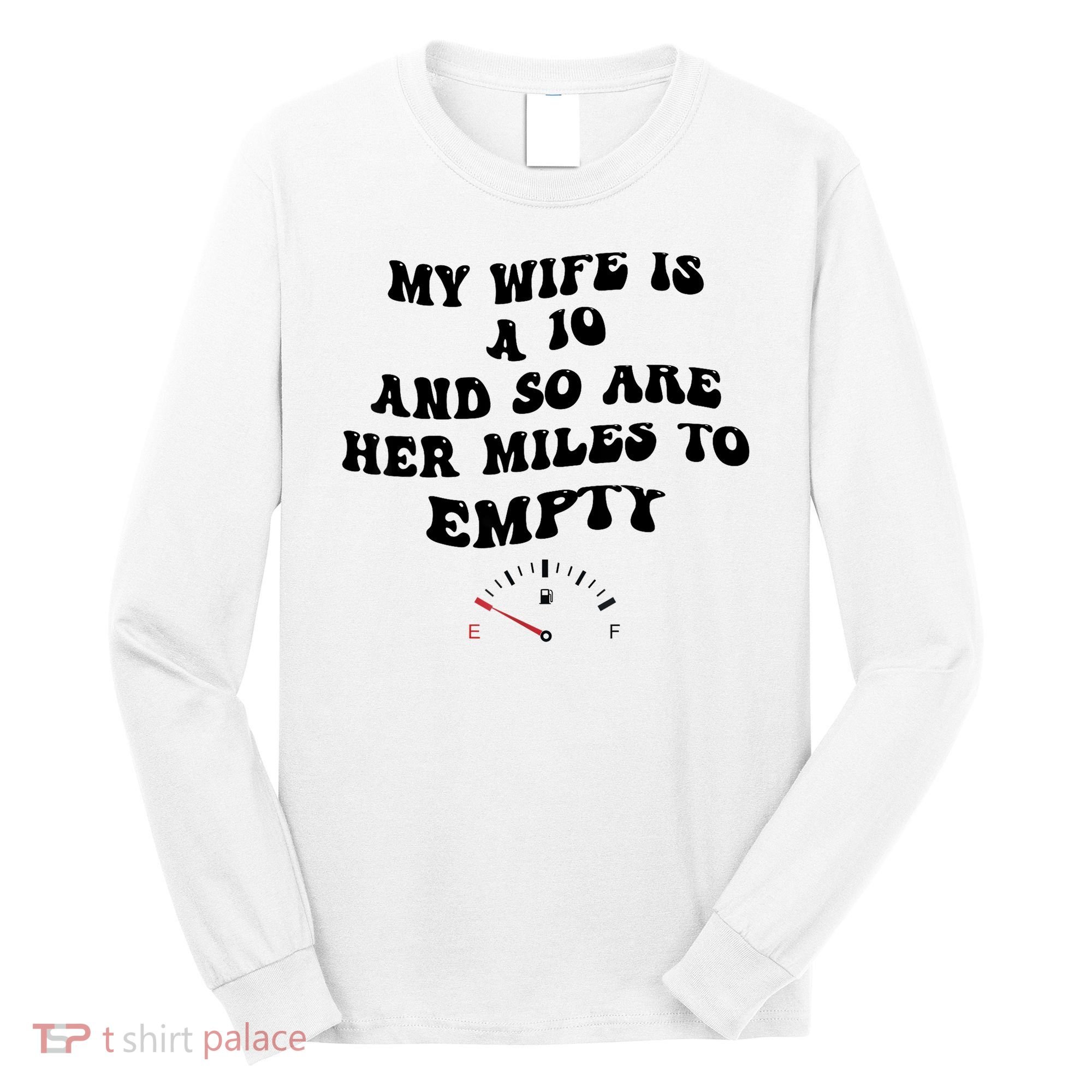 My Wife Is A 10 And So Are Her Miles To Empty Long Sleeve Shirt