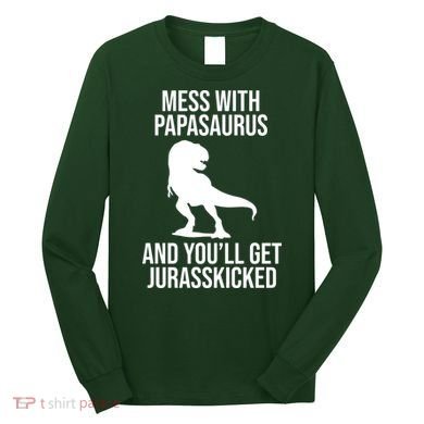 Mess With Papasaurus And Youll Get Jurasskicked Funny Dad Gift Long Sleeve Shirt
