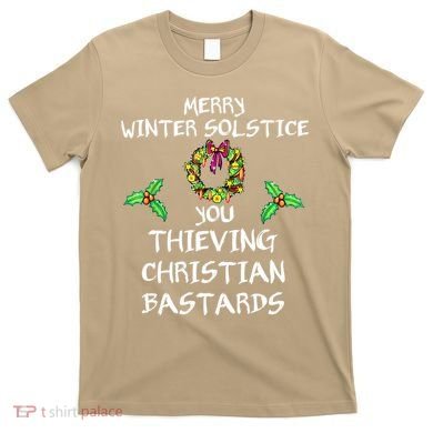Merry Winter Solstice You Thieving Christian Bastards 21 T-Shirt