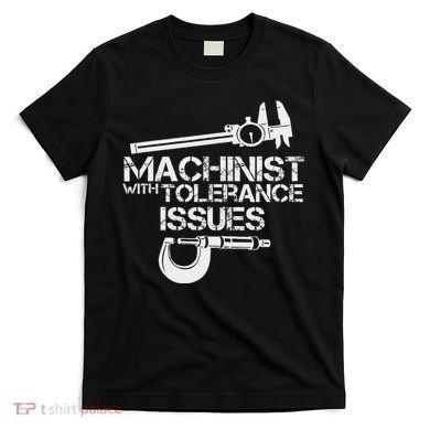 Machinist With Tolerance Issues.Machinis Funny Gift T-Shirt