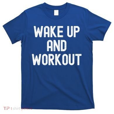 Men Wake Up And Workout Gift T-Shirt