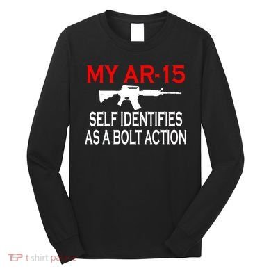My AR-15 Self Identifies As A Bolt Action Long Sleeve Shirt