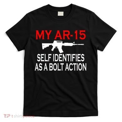 My AR-15 Self Identifies As A Bolt Action T-Shirt
