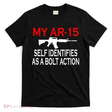 My AR-15 Self Identifies As A Bolt Action T-Shirt