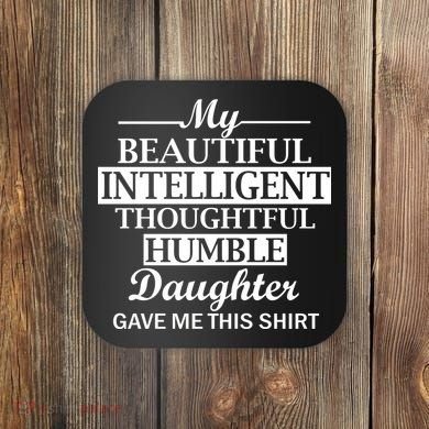 My Beautiful Intelligent Daughter Gave Me This Coaster