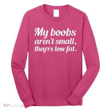 My Boobs Aren't Small They're Low Fat Long Sleeve Shirt