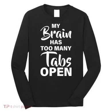 My brain has too many tabs open Long Sleeve Shirt