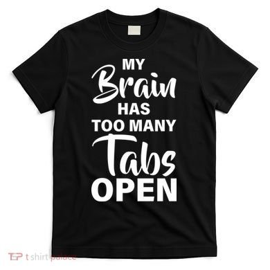My brain has too many tabs open T-Shirt