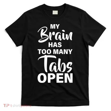 My brain has too many tabs open T-Shirt