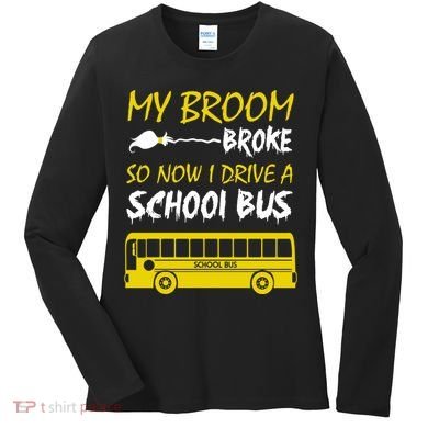 My Broom Broke So Now I Drive A School Bus Women's Long Sleeve Shirt
