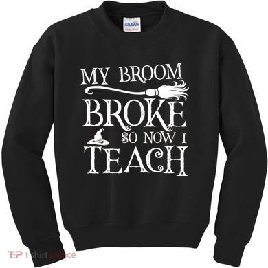 My Broom Broke So Now I Teach Kids Sweatshirt