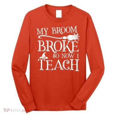 My Broom Broke So Now I Teach Long Sleeve Shirt