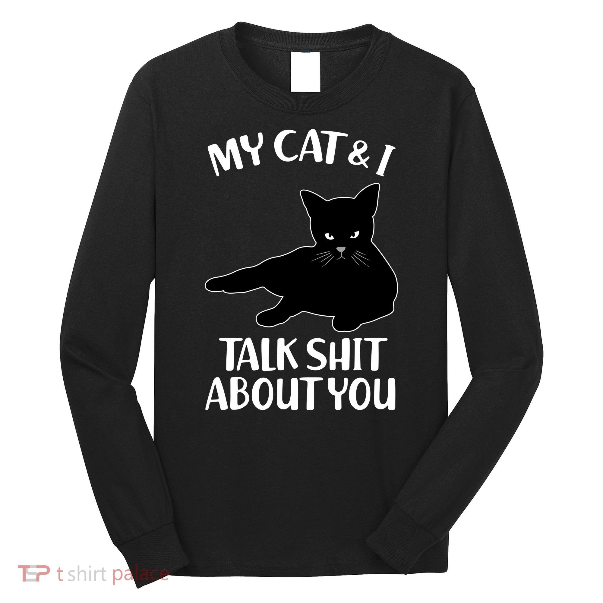 My Cat & I Talk Shit About You Long Sleeve Shirt