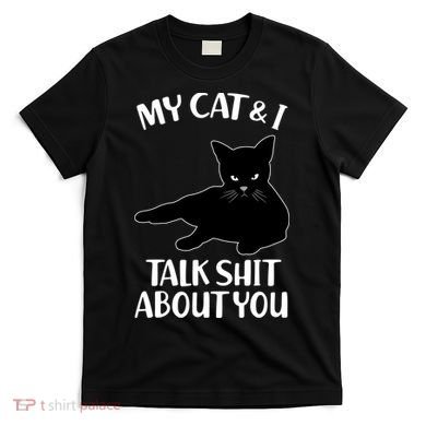 My Cat & I Talk Shit About You T-Shirt