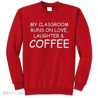 My Classroom Runs On Love Laughter Coffee  Sweatshirt