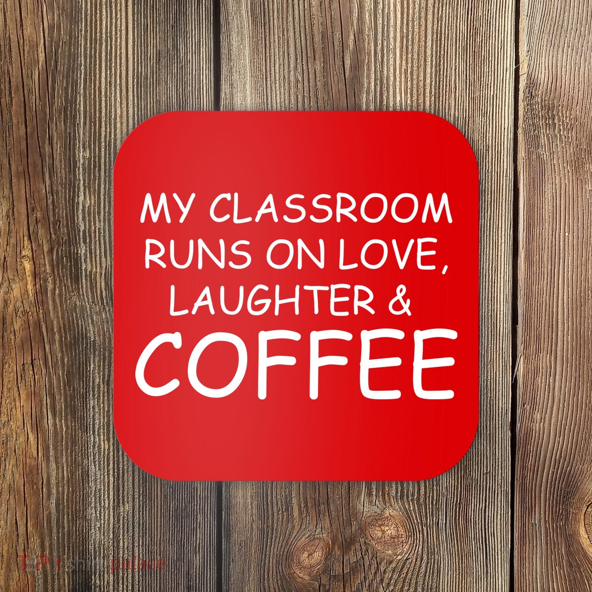 My Classroom Runs On Love Laughter Coffee  Coaster
