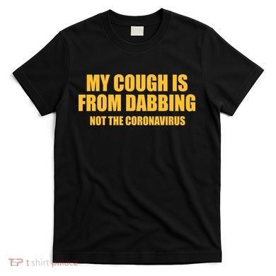 My Cough Is From Dabbing Not The Coronavirus T-Shirt