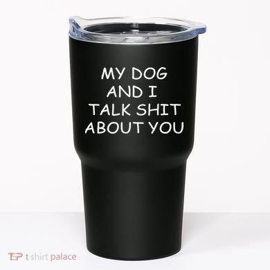 My Dog And I Talk Shit About You Tumbler