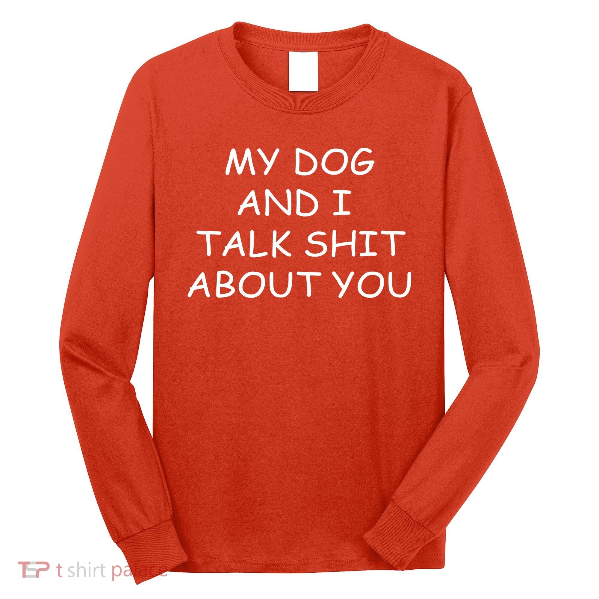 My Dog And I Talk Shit About You Long Sleeve Shirt