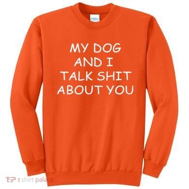 My Dog And I Talk Shit About You Sweatshirt