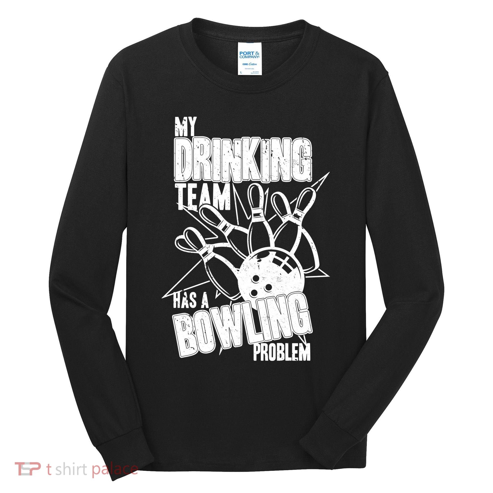 My Drinking Team Has A Bowling Problem Tall Long Sleeve Shirt