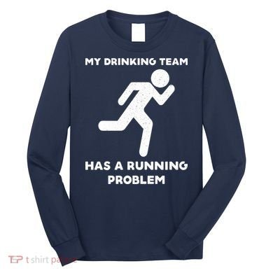 My Drinking Team Has A Running Problem Long Sleeve Shirt