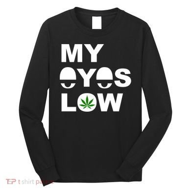My Eyes Low Smoke Weed High Life Long Sleeve Shirt