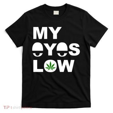 My Eyes Low Smoke Weed High Life T-Shirt