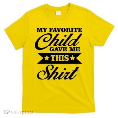 My Favorite Child Gave Me This T-Shirt