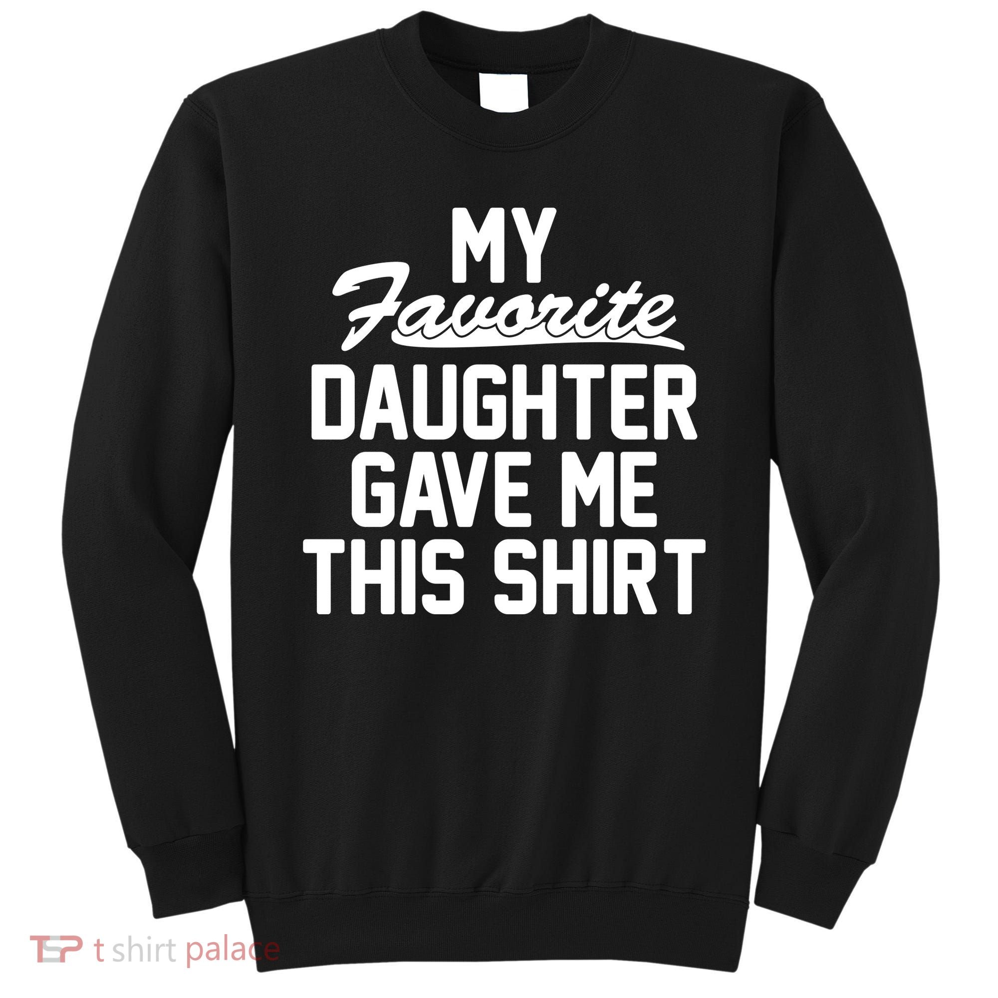 My Favorite Daughter Gave Me This Shirt Sweatshirt