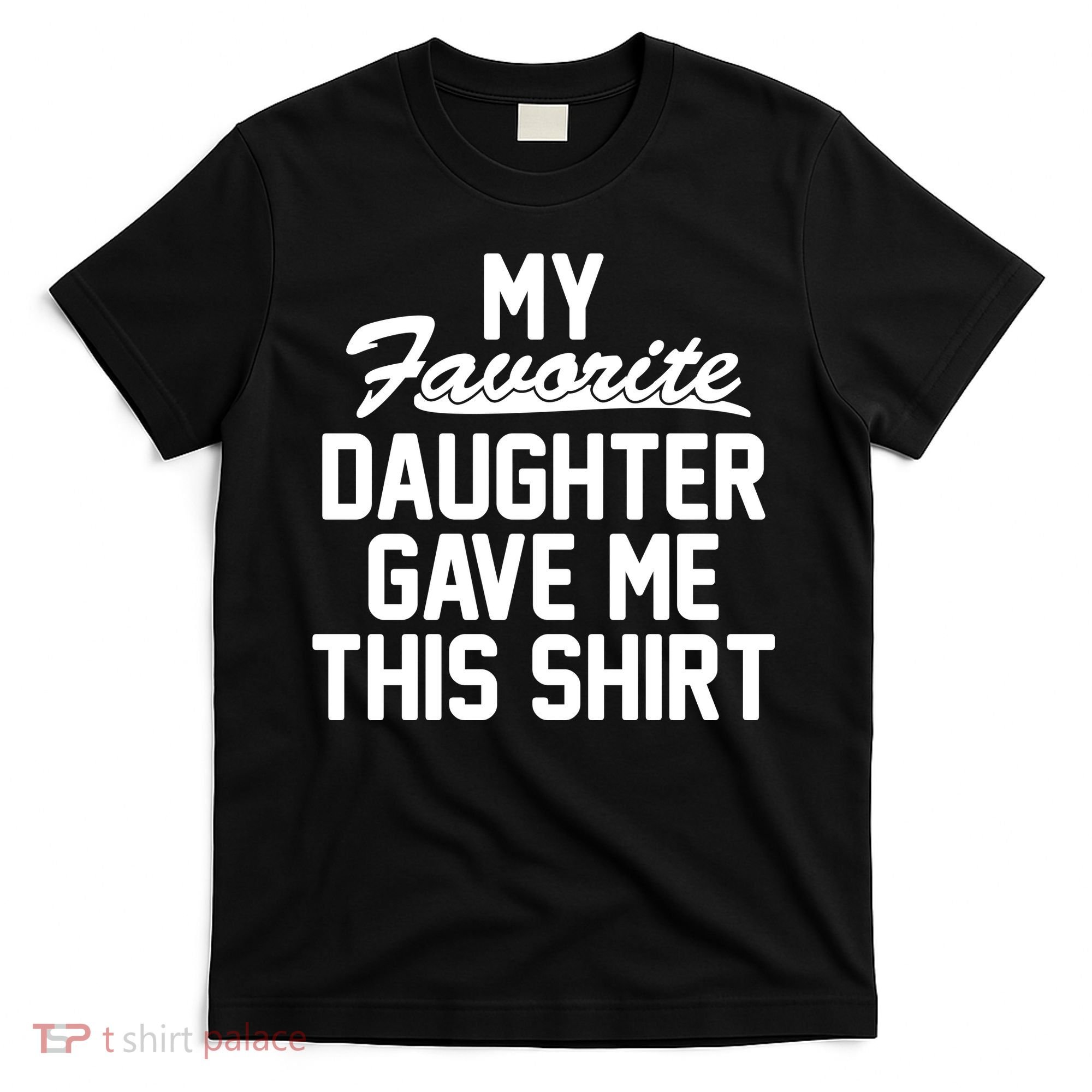 My Favorite Daughter Gave Me This Shirt T-Shirt