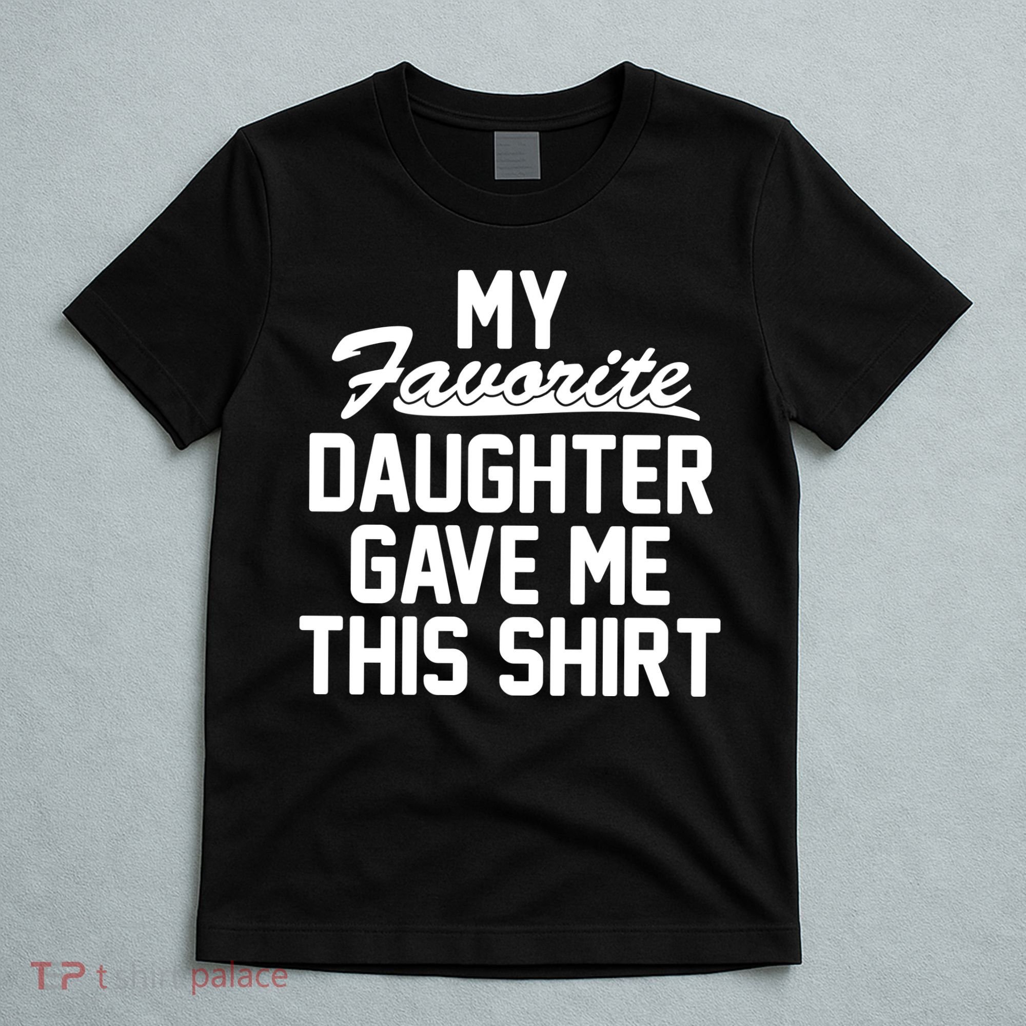 My Favorite Daughter Gave Me This Shirt T-Shirt