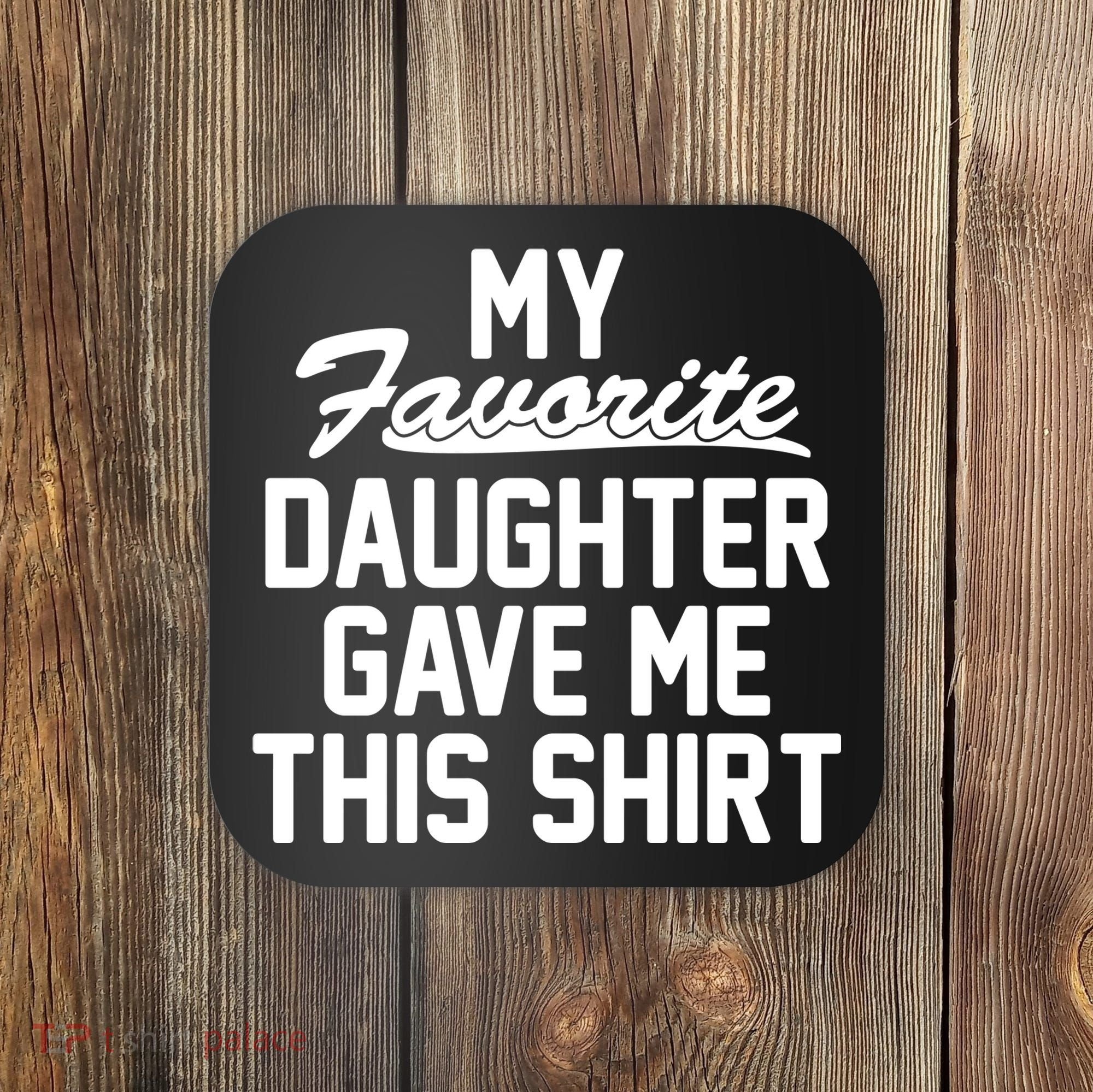 My Favorite Daughter Gave Me This Shirt Coaster