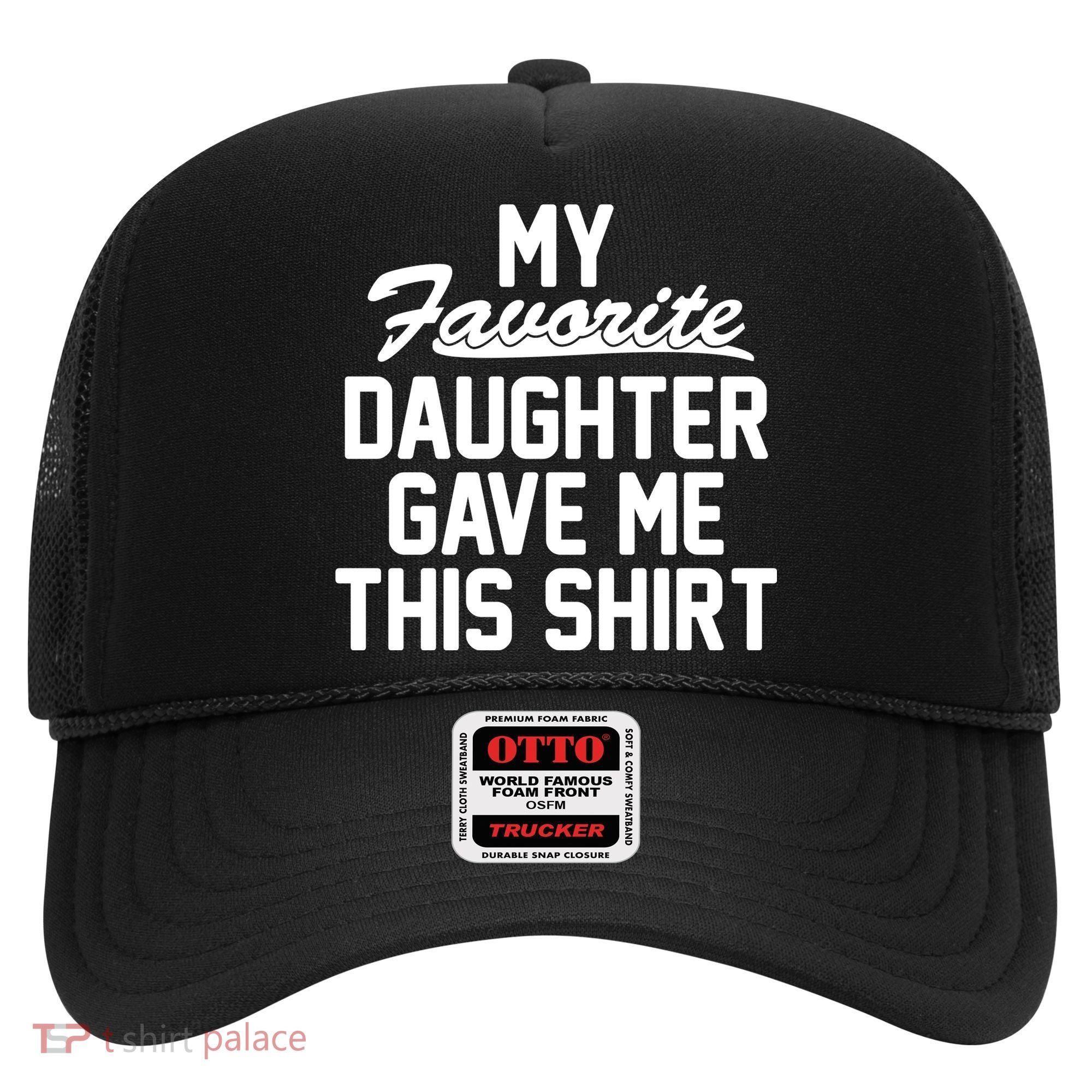 My Favorite Daughter Gave Me This Shirt Hat