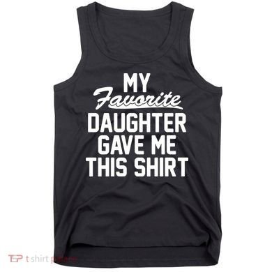 My Favorite Daughter Gave Me This Shirt Tank Top