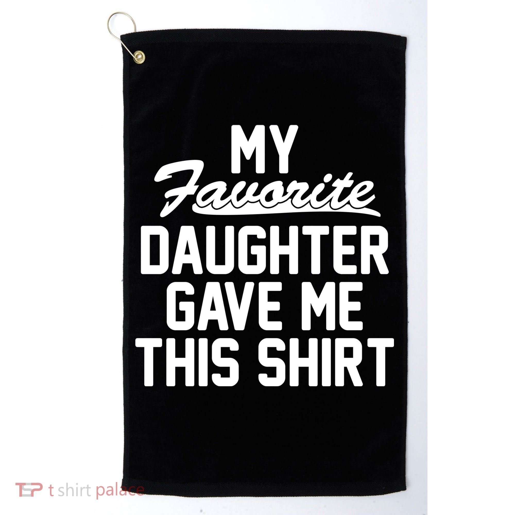 My Favorite Daughter Gave Me This Shirt Golf Towel