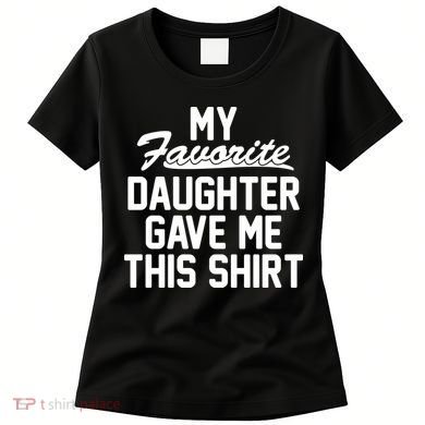 My Favorite Daughter Gave Me This Shirt Women's T-Shirt