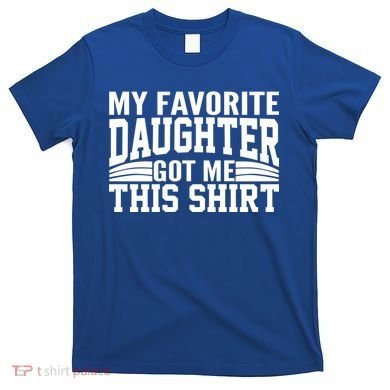 My Favorite Daughter Got Me This T-Shirt