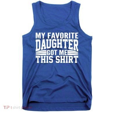 My Favorite Daughter Got Me This Tank Top