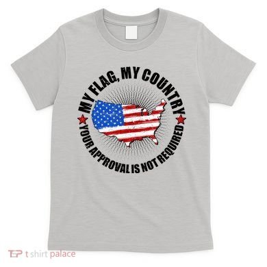 My Flag My Country Your Approval Is Not Required T-Shirt