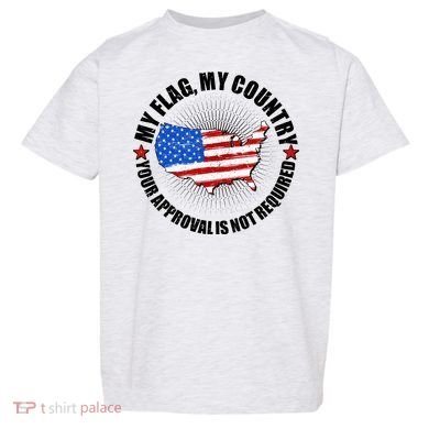 My Flag My Country Your Approval Is Not Required Toddler T-Shirt