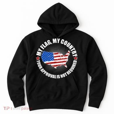 My Flag My Country Your Approval Is Not Required Hoodie