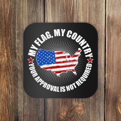 My Flag My Country Your Approval Is Not Required Coaster