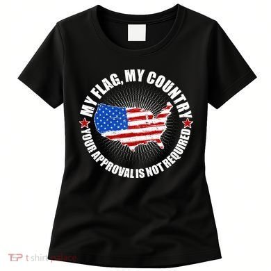 My Flag My Country Your Approval Is Not Required Women's T-Shirt