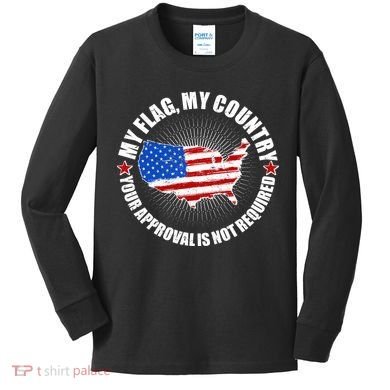 My Flag My Country Your Approval Is Not Required Kids Long Sleeve Shirt
