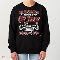 My Husband Thinks I'm Crazy Not The One Who Married Me Women's Sweatshirt thumb 0